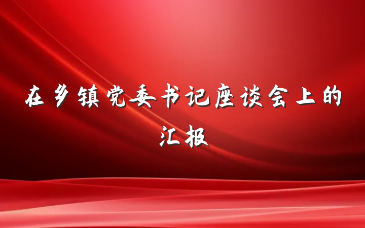 在乡镇党委书记座谈会上的汇报