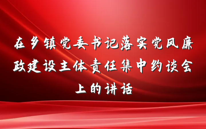 在乡镇党委书记落实党风廉政建设主体责任集中约谈会上的讲话