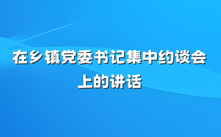 在乡镇党委书记集中约谈会上的讲话