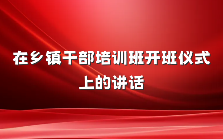 在乡镇干部培训班开班仪式上的讲话