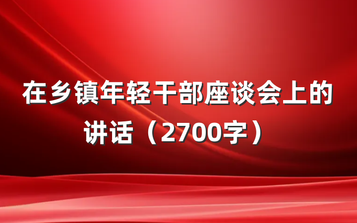 在乡镇年轻干部座谈会上的讲话（2700字）