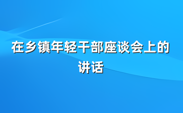 在乡镇年轻干部座谈会上的讲话