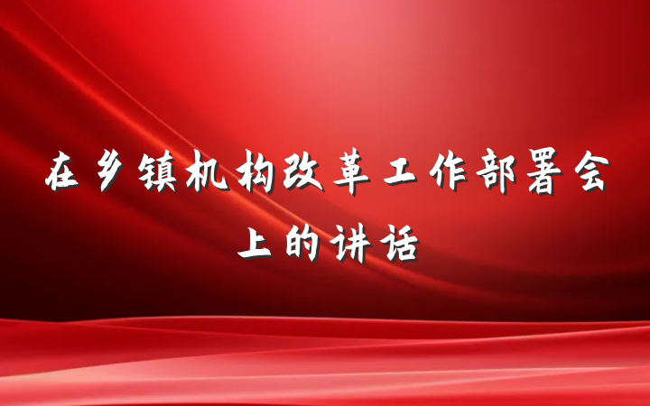 在乡镇机构改革工作部署会上的讲话