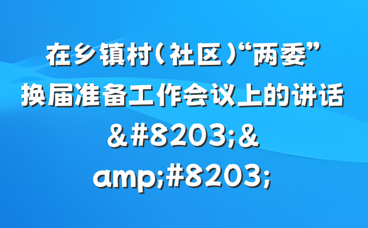 在乡镇村（社区）“两委”换届准备工作会议上的讲话&#8203;&#8203;