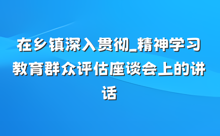 在乡镇深入贯彻_精神学习教育群众评估座谈会上的讲话
