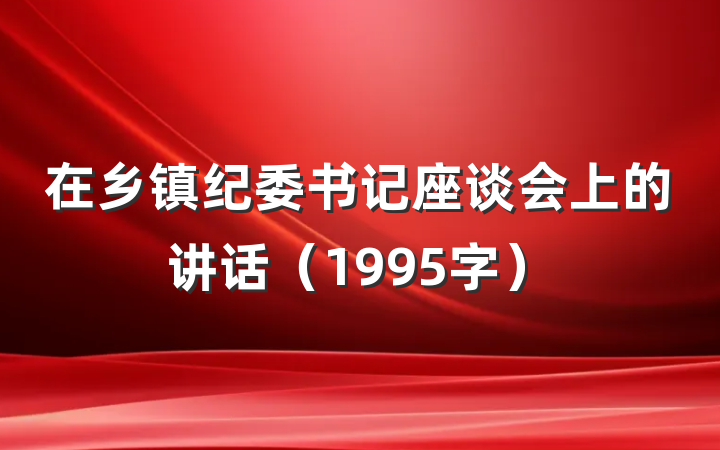 在乡镇纪委书记座谈会上的讲话（1995字）