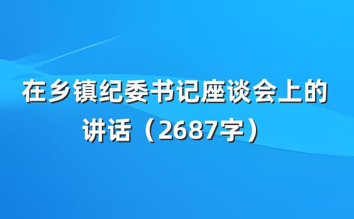 在乡镇纪委书记座谈会上的讲话（2687字）