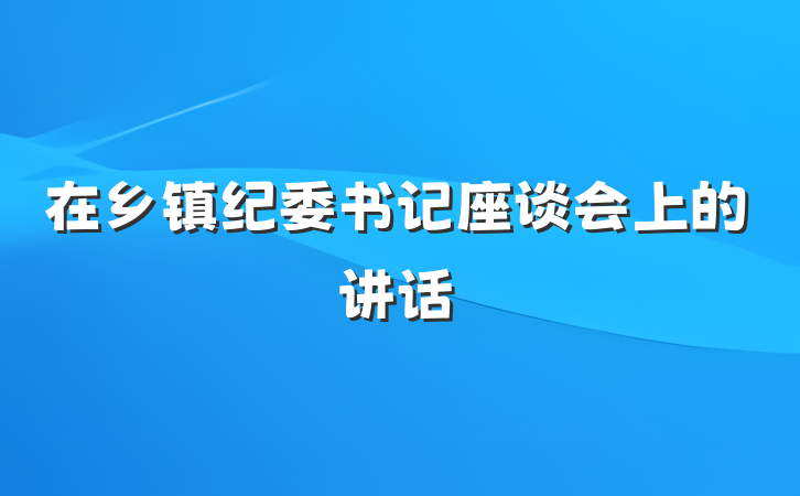 在乡镇纪委书记座谈会上的讲话