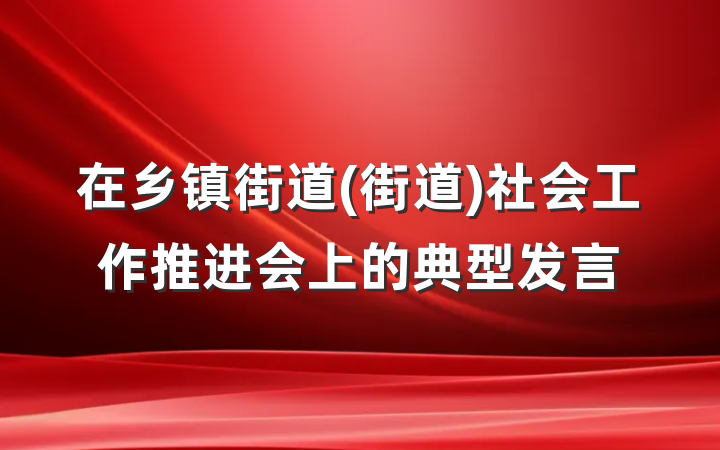 在乡镇街道(街道)社会工作推进会上的典型发言