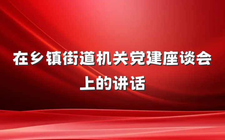 在乡镇街道机关党建座谈会上的讲话
