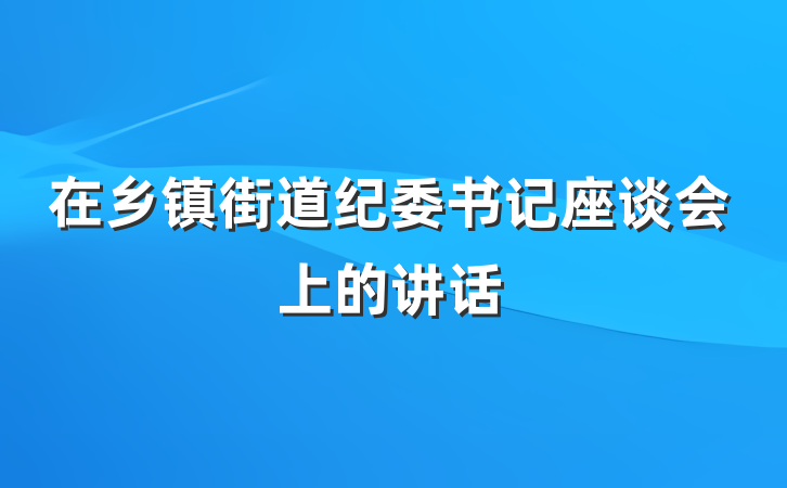在乡镇街道纪委书记座谈会上的讲话