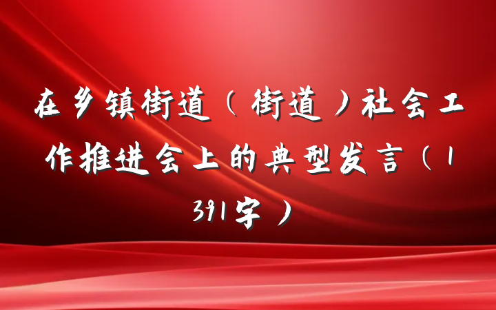 在乡镇街道（街道）社会工作推进会上的典型发言（1391字）