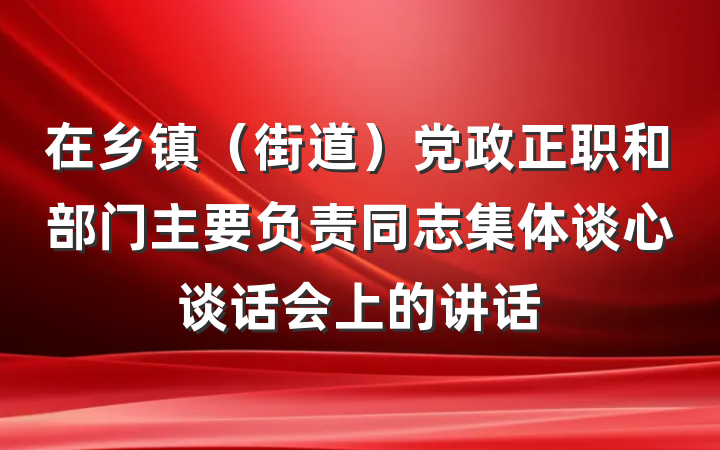 在乡镇（街道）党政正职和部门主要负责同志集体谈心谈话会上的讲话