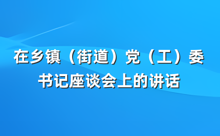 在乡镇（街道）党（工）委书记座谈会上的讲话
