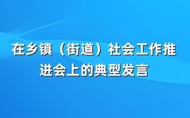 在乡镇（街道）社会工作推进会上的典型发言