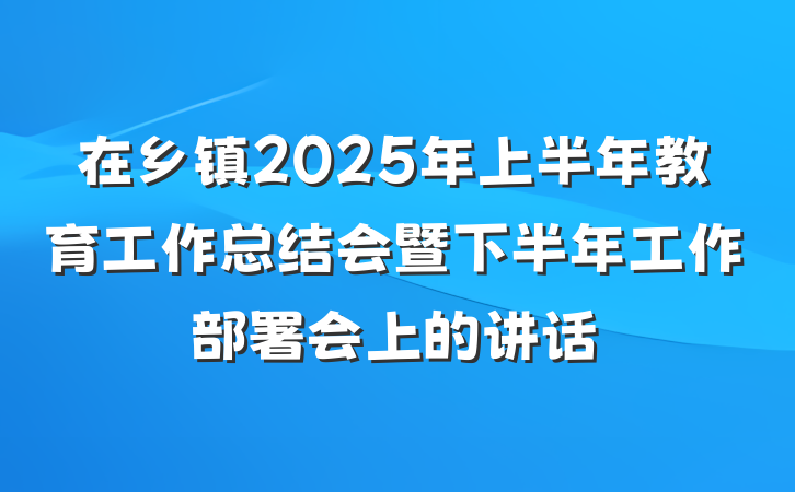 在乡镇2025年上半年教育工作总结会暨下半年工作部署会上的讲话