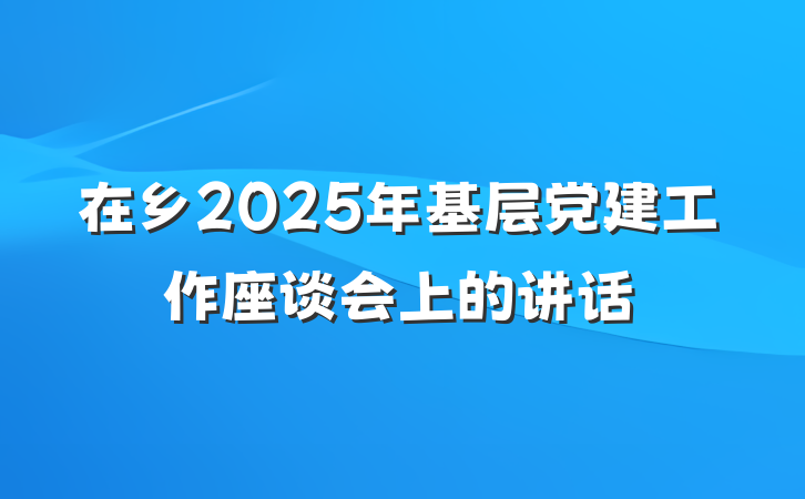 在乡2025年基层党建工作座谈会上的讲话