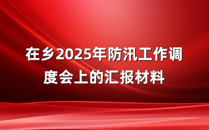 在乡2025年防汛工作调度会上的汇报材料