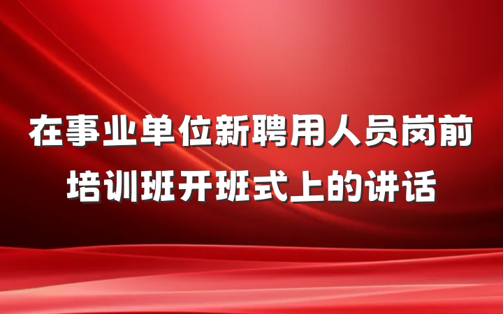 在事业单位新聘用人员岗前培训班开班式上的讲话