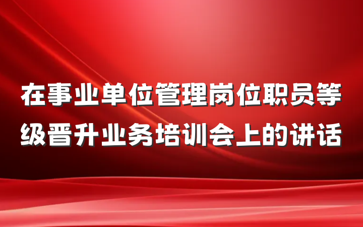 在事业单位管理岗位职员等级晋升业务培训会上的讲话