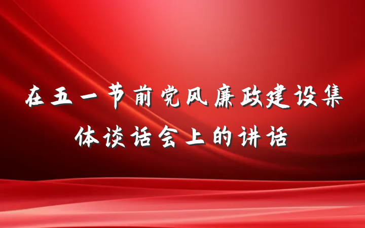 在五一节前党风廉政建设集体谈话会上的讲话