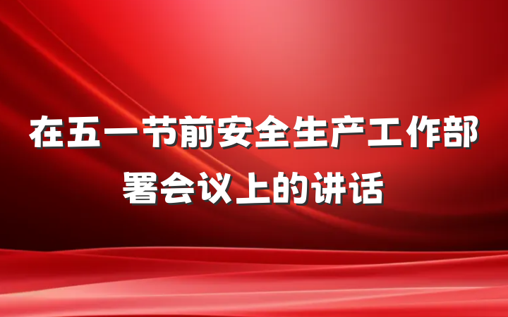 在五一节前安全生产工作部署会议上的讲话