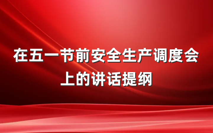 在五一节前安全生产调度会上的讲话提纲