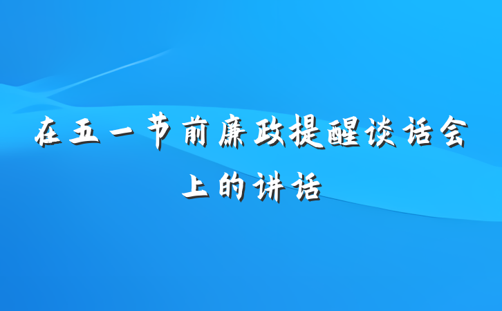 在五一节前廉政提醒谈话会上的讲话