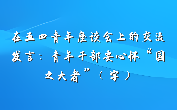 在五四青年座谈会上的交流发言：青年干部要心怀“国之大者”（字）