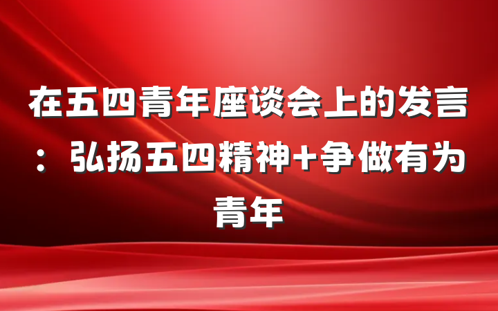 在五四青年座谈会上的发言：弘扬五四精神 争做有为青年