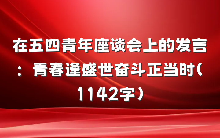 在五四青年座谈会上的发言：青春逢盛世奋斗正当时（1142字）