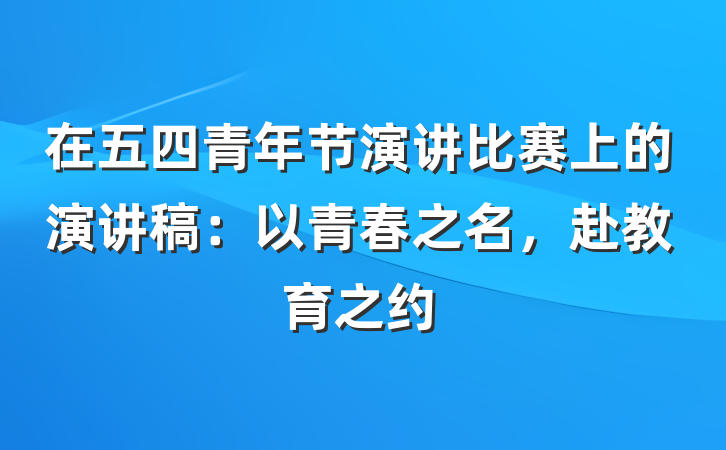 在五四青年节演讲比赛上的演讲稿：以青春之名，赴教育之约