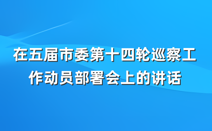 在五届市委第十四轮巡察工作动员部署会上的讲话