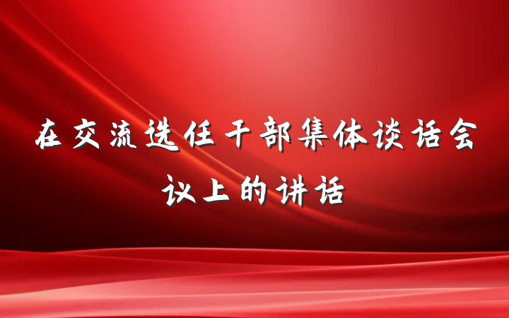 在交流选任干部集体谈话会议上的讲话