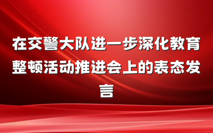 在交警大队进一步深化教育整顿活动推进会上的表态发言