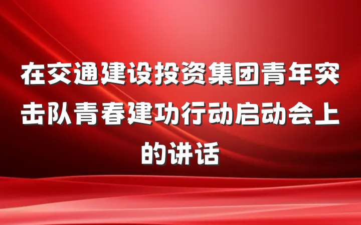 在交通建设投资集团青年突击队青春建功行动启动会上的讲话