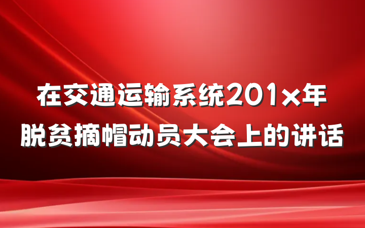 在交通运输系统201x年脱贫摘帽动员大会上的讲话
