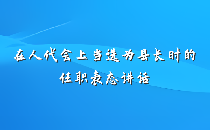 在人代会上当选为县长时的任职表态讲话