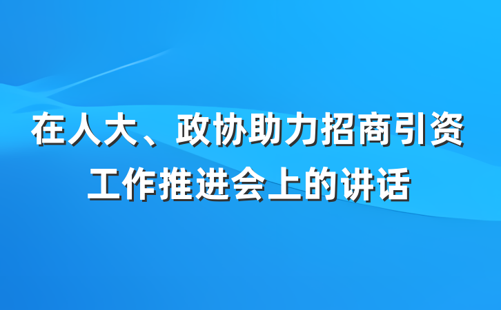 在人大、政协助力招商引资工作推进会上的讲话