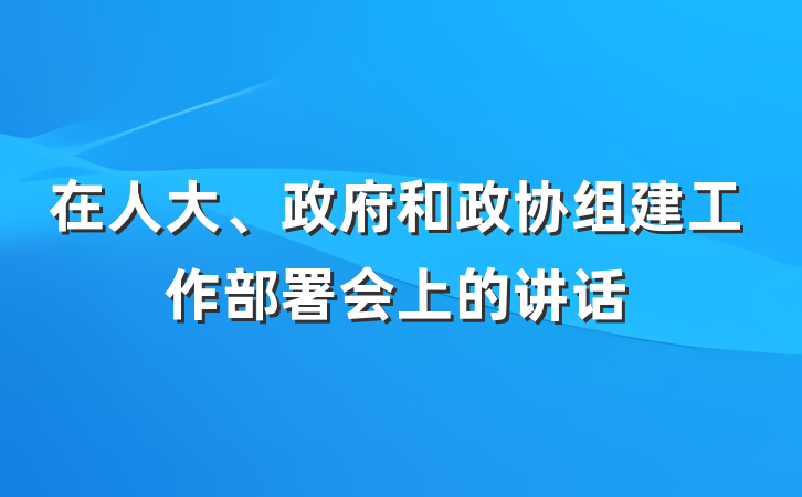 在人大、政府和政协组建工作部署会上的讲话