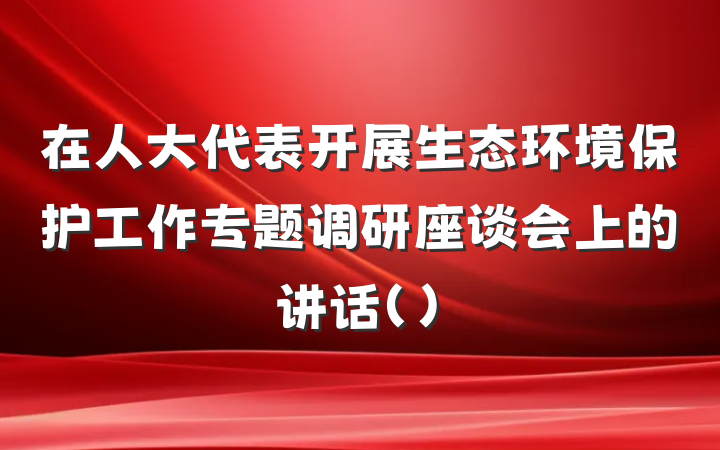 在人大代表开展生态环境保护工作专题调研座谈会上的讲话（）