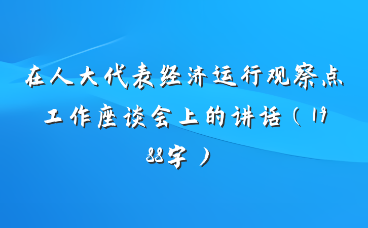 在人大代表经济运行观察点工作座谈会上的讲话（1988字）