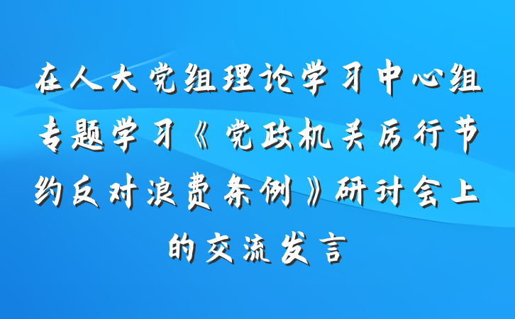 在人大党组理论学习中心组专题学习《党政机关厉行节约反对浪费条例》研讨会上的交流发言