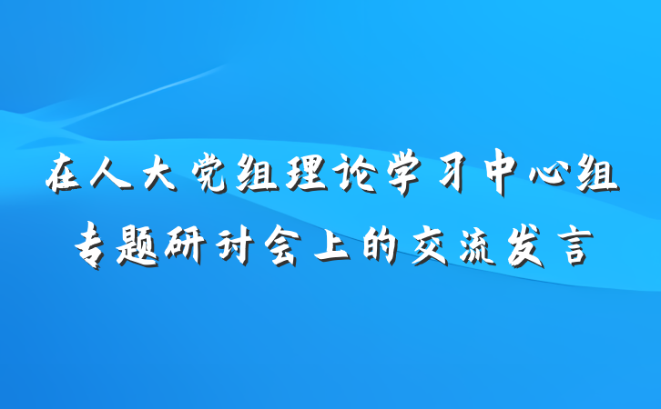 在人大党组理论学习中心组专题研讨会上的交流发言
