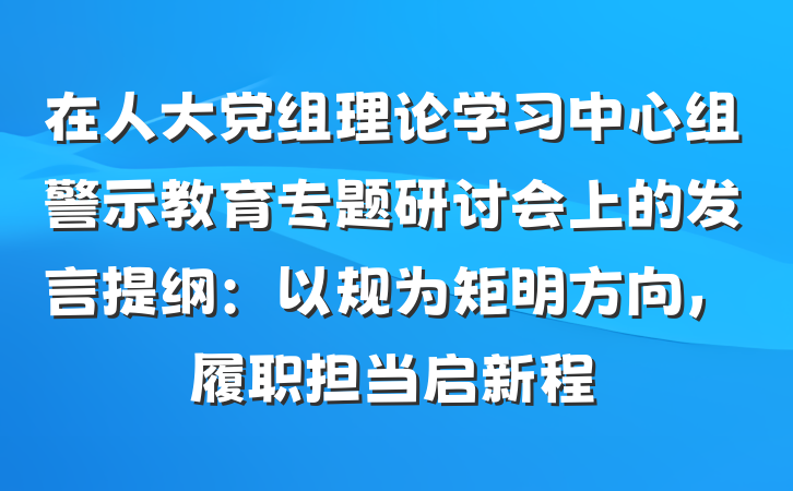 在人大党组理论学习中心组警示教育专题研讨会上的发言提纲：以规为矩明方向，履职担当启新程