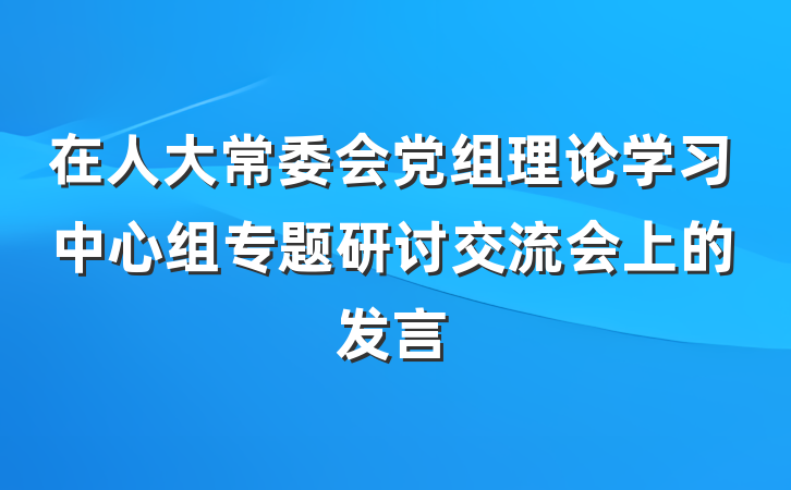 在人大常委会党组理论学习中心组专题研讨交流会上的发言