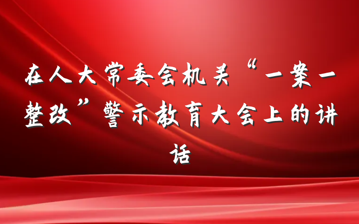 在人大常委会机关“一案一整改”警示教育大会上的讲话