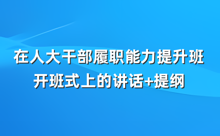 在人大干部履职能力提升班开班式上的讲话 提纲