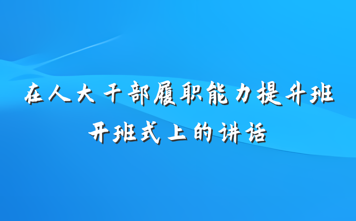 在人大干部履职能力提升班开班式上的讲话