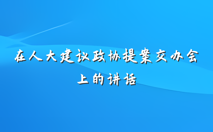 在人大建议政协提案交办会上的讲话